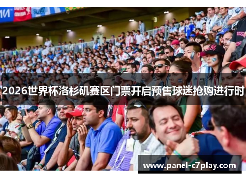 2026世界杯洛杉矶赛区门票开启预售球迷抢购进行时