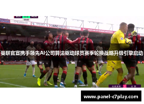 曼联官宣携手领先AI公司算法驱动球员赛季轮换战略升级引擎启动