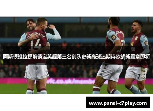 阿斯顿维拉提前锁定英超第三名创队史新高球迷期待欧战新篇章即将 阿斯顿维拉提前锁定英超第三名创队史新高球迷期待欧战新篇章即将