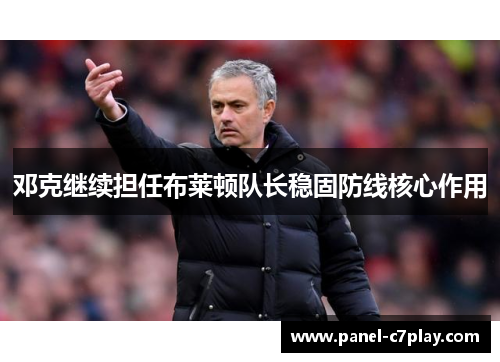 邓克继续担任布莱顿队长稳固防线核心作用 邓克继续担任布莱顿队长稳固防线核心作用