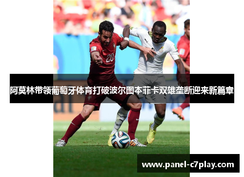 阿莫林带领葡萄牙体育打破波尔图本菲卡双雄垄断迎来新篇章 阿莫林带领葡萄牙体育打破波尔图本菲卡双雄垄断迎来新篇章
