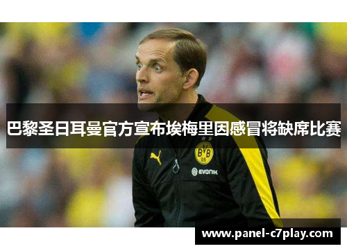 巴黎圣日耳曼官方宣布埃梅里因感冒将缺席比赛