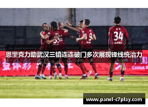 恩里克力助武汉三镇连连破门多次展现锋线统治力