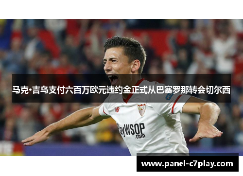马克·吉乌支付六百万欧元违约金正式从巴塞罗那转会切尔西