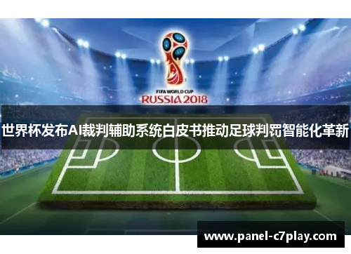 世界杯发布AI裁判辅助系统白皮书推动足球判罚智能化革新 世界杯发布AI裁判辅助系统白皮书推动足球判罚智能化革新