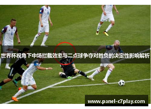 世界杯视角下中场拦截效率与二点球争夺对胜负的决定性影响解析 世界杯视角下中场拦截效率与二点球争夺对胜负的决定性影响解析
