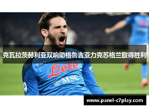 克瓦拉茨赫利亚双响助格鲁吉亚力克苏格兰取得胜利 克瓦拉茨赫利亚双响助格鲁吉亚力克苏格兰取得胜利