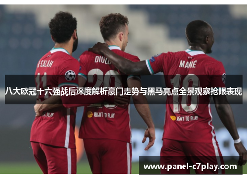 八大欧冠十六强战后深度解析豪门走势与黑马亮点全景观察抢眼表现