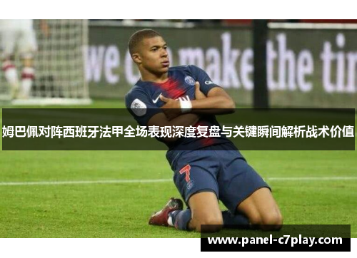 姆巴佩对阵西班牙法甲全场表现深度复盘与关键瞬间解析战术价值 姆巴佩对阵西班牙法甲全场表现深度复盘与关键瞬间解析战术价值