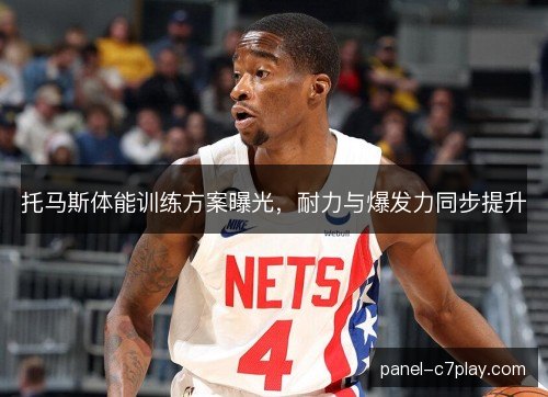 托马斯体能训练方案曝光，耐力与爆发力同步提升